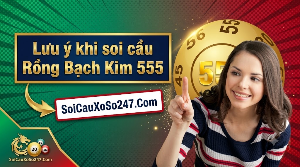 Lưu ý khi soi cầu Rồng Bạch Kim 555